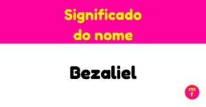 O que significa o nome Bezaliel?