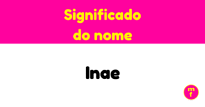 O que significa o nome Inae? Significado, origem e curiosidades