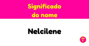 O que significa o nome Nelcilene?