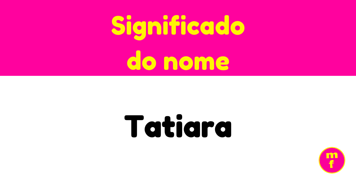 O que significa o nome Tatiara? Descubra a origem e o significado ...
